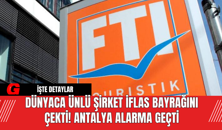 Dünyaca Ünlü Şirket iflas Bayrağını Çekti! Antalya Alarma Geçti