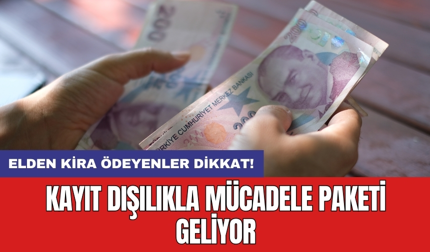 Elden kira ödeyenler dikkat! Kayıt dışılıkla mücadele paketi geliyor