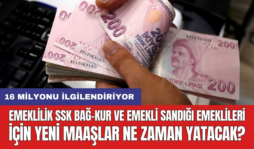 Emeklilik SSK, Bağ-Kur ve Emekli Sandığı emeklileri için yeni maaşlar ne zaman yatacak?