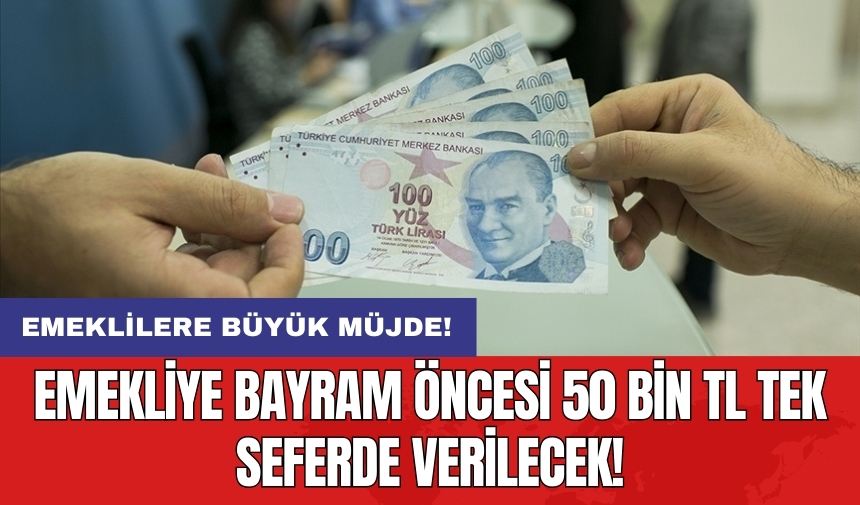 Emekliye bayram öncesi 50 bin TL tek seferde verilecek!