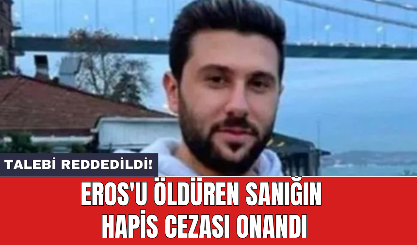 Eros'u öldüren sanığın hapis cezası onandı