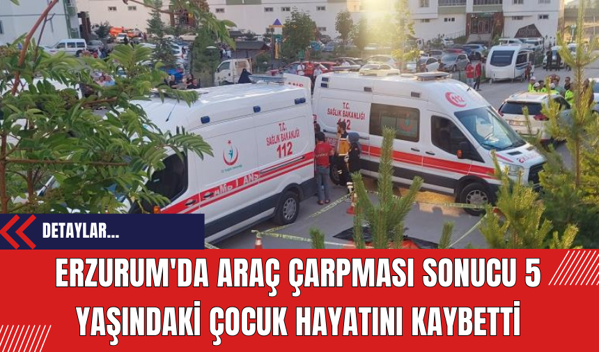 Erzurum'da Araç Çarpması Sonucu 5 Yaşındaki Çocuk Hayatını Kaybetti