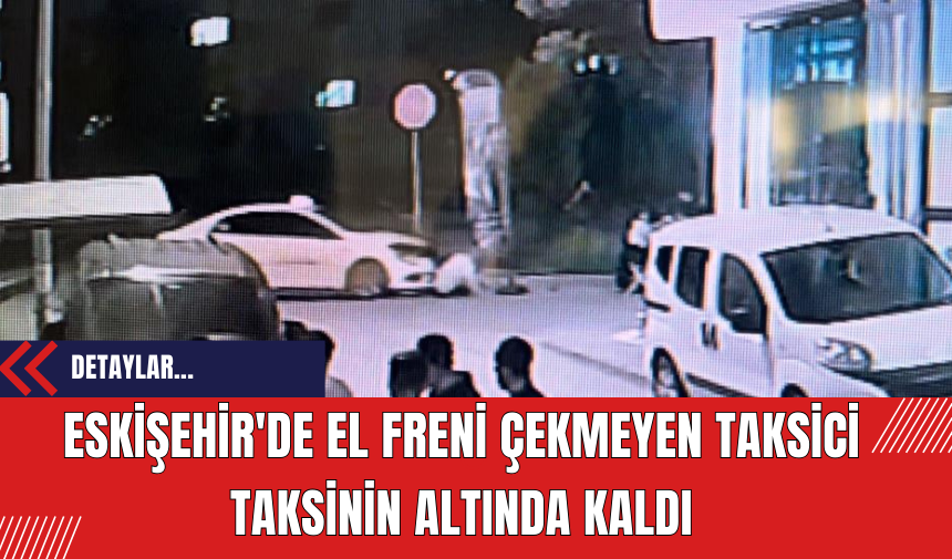 Eskişehir'de El Freni Çekmeyen Taksici Taksinin Altında Kaldı