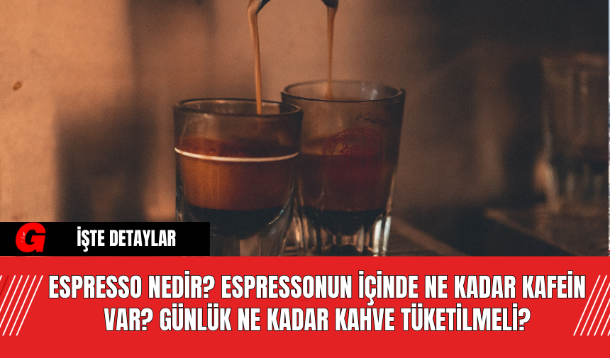 Espresso nedir? Espressonun içinde ne kadar kafein var? Günlük ne kadar kahve tüketilmeli?