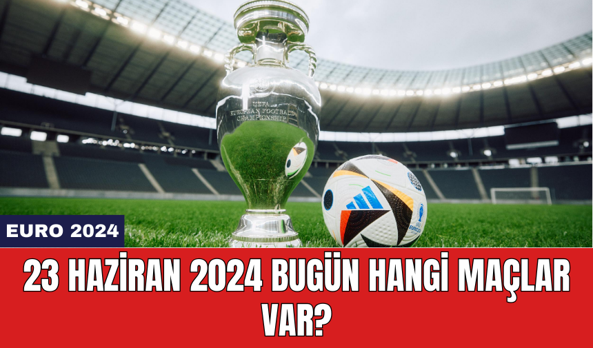 EURO 2024: 23 Haziran 2024 Bugün hangi maçlar var?