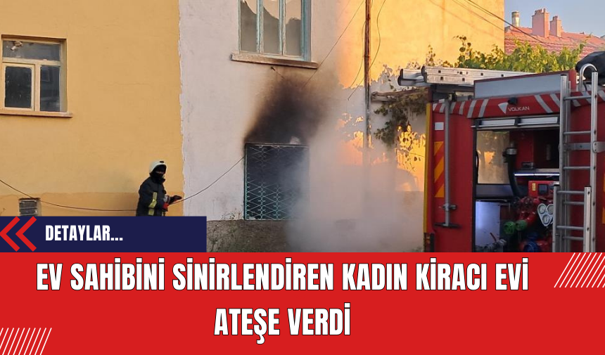 Ev Sahibini Sinirlendiren Kadın Kiracı Evi Ateşe Verdi