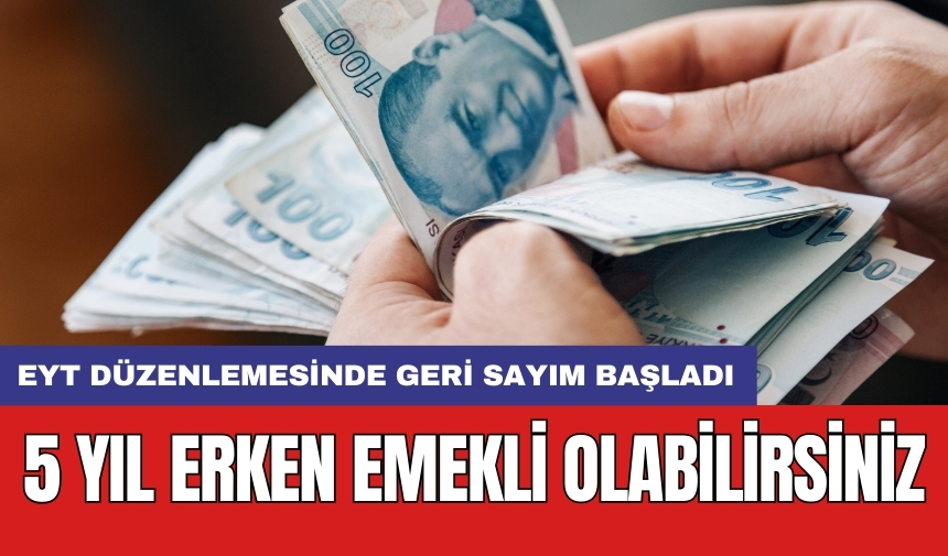 EYT düzenlemesinde geri sayım başladı: 5 yıl erken emekli olabilirsiniz