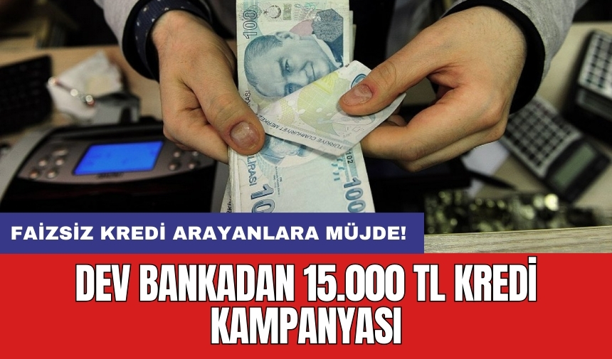 Faizsiz kredi arayanlara müjde! Dev bankadan 15.000 TL kredi kampanyası