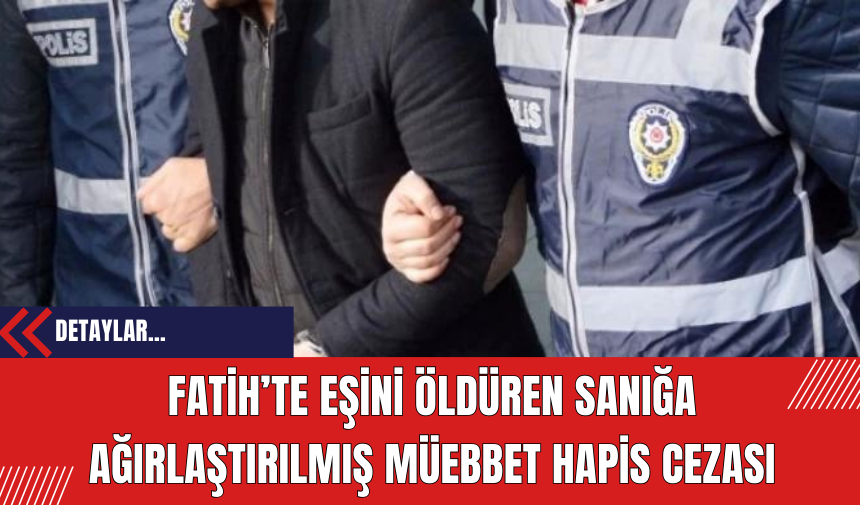 Fatih’te Eşini Öldüren Sanığa Ağırlaştırılmış Müebbet Hapis Cezası