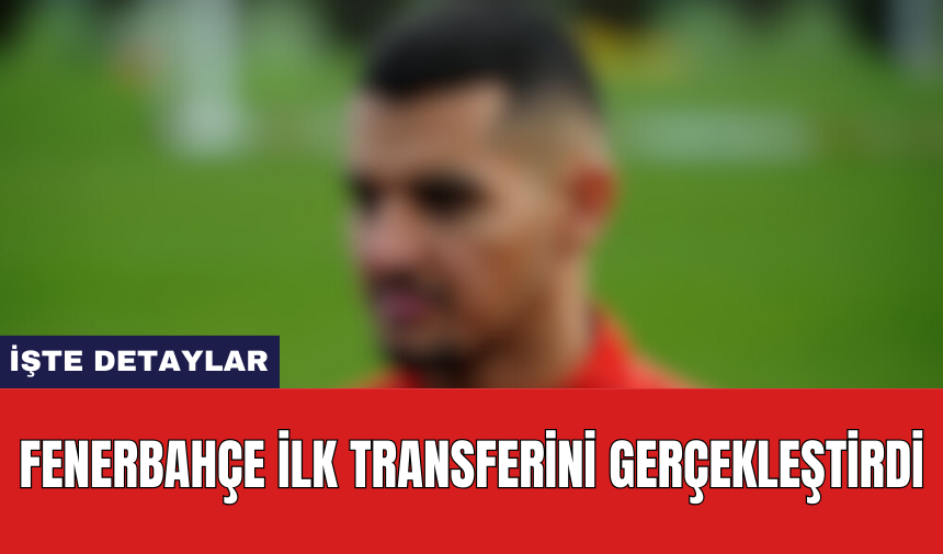 Fenerbahçe ilk transferini gerçekleştirdi