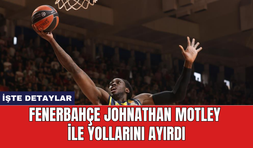 Fenerbahçe Johnathan Motley ile yollarını ayırdı