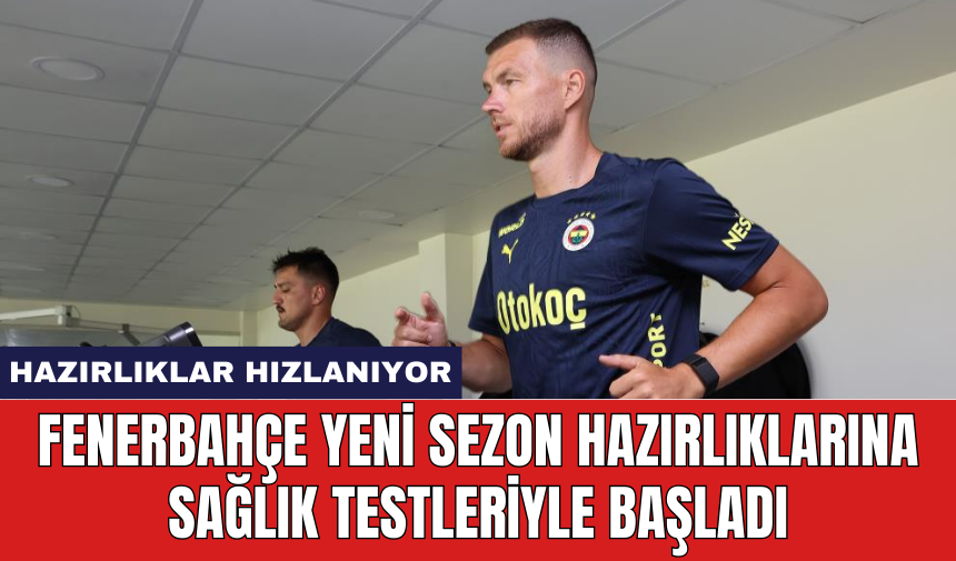 Fenerbahçe yeni sezon hazırlıklarına sağlık testleriyle başladı