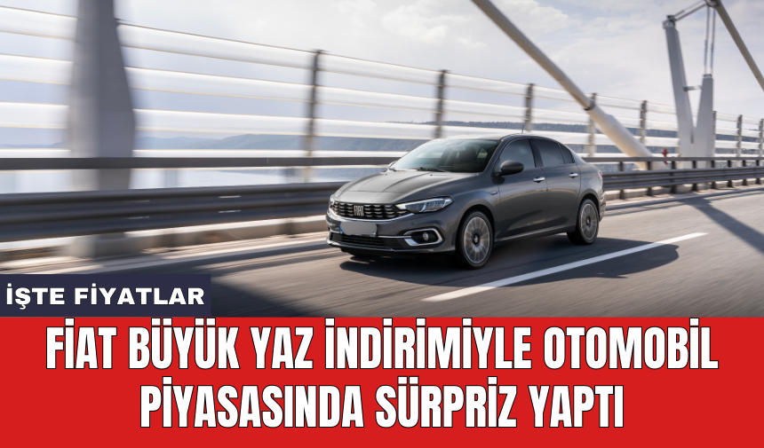 Fiat büyük yaz indirimiyle otomobil piyasasında sürpriz yaptı