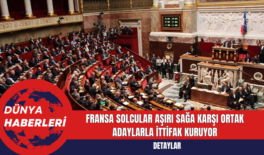 Fransa Solcular Aşırı Sağa Karşı Ortak Adaylarla İttifak Kuruyor