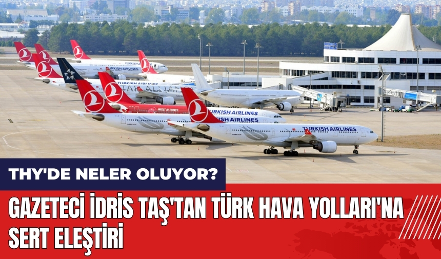 Gazeteci İdris Taş'tan Türk Hava Yolları'na sert eleştiri: THY'de neler oluyor?