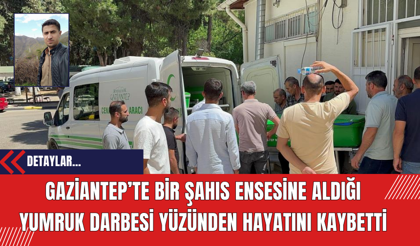 Gaziantep’te Bir Şahıs Ensesine Aldığı Yumruk Darbesi Yüzünden Hayatını Kaybetti