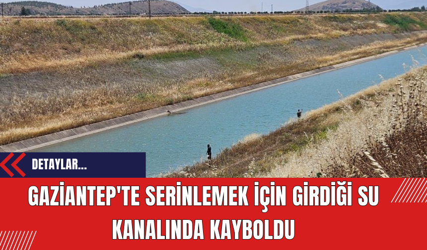 Gaziantep'te serinlemek için girdiği su kanalında kayboldu