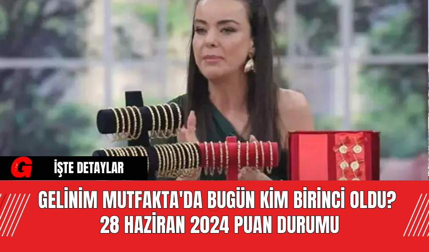 Gelinim Mutfakta'da Bugün Kim Birinci Oldu? 28 Haziran 2024 Puan Durumu