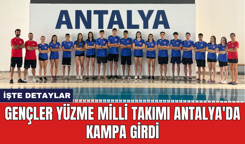 Gençler Yüzme Milli Takımı Antalya'da kampa girdi