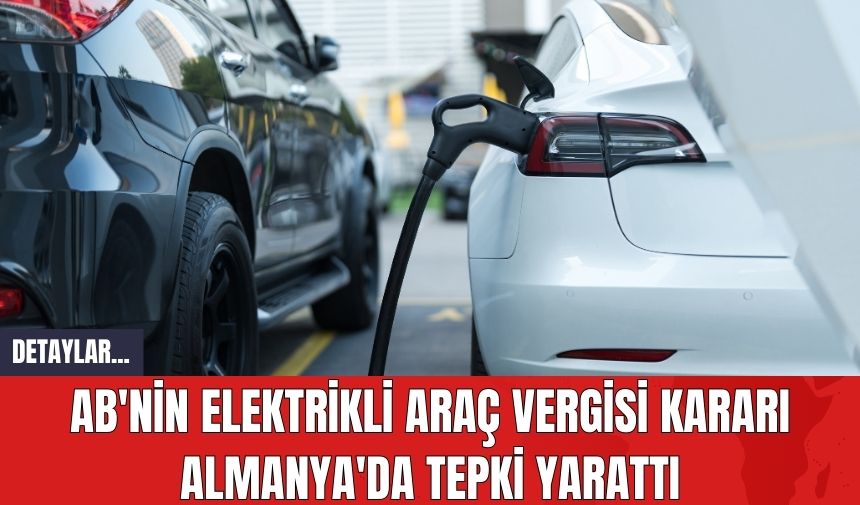 AB'nin Elektrikli Araç Vergisi Kararı Almanya'da Tepki Yarattı