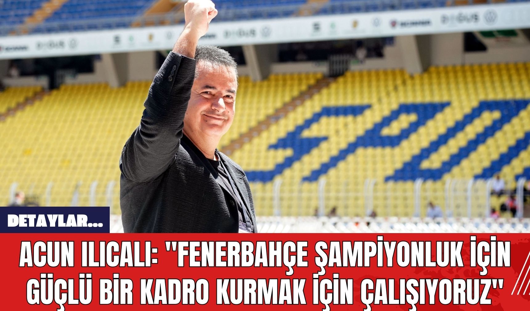 Acun Ilıcalı: "Fenerbahçe Şampiyonluk İçin Güçlü Bir Kadro Kurmak İçin Çalışıyoruz"