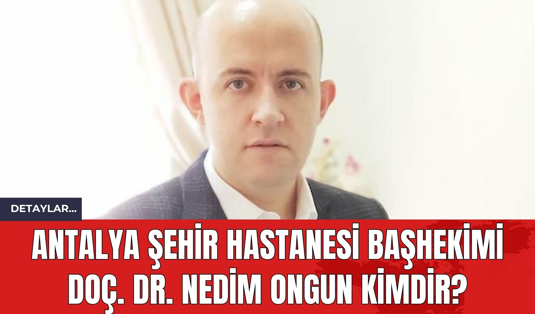 Antalya Şehir Hastanesi Başhekimi Doç. Dr. Nedim Ongun Kimdir?