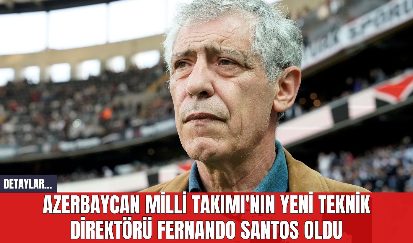 Azerbaycan Milli Takımı'nın Yeni Teknik Direktörü Fernando Santos Oldu