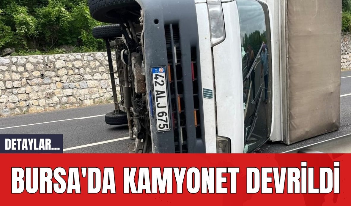 Bursa'da kamyonet devrildi