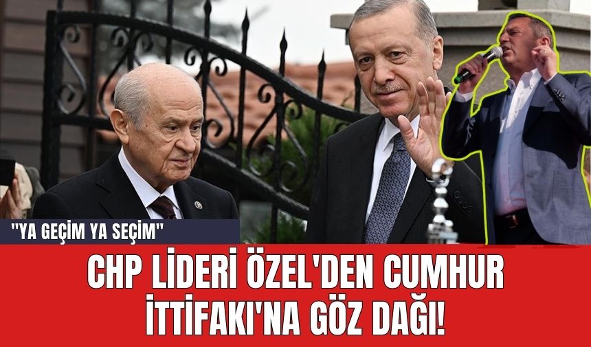 CHP Lideri Özel'den Cumhur İttifakı'na Göz Dağı! "Ya geçim ya seçim"