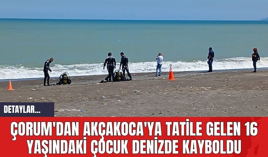 ÇORUM'DAN AKÇAKOCA'YA TATİLE GELEN 16 YAŞINDAKİ ÇOCUK DENİZDE KAYBOLDU