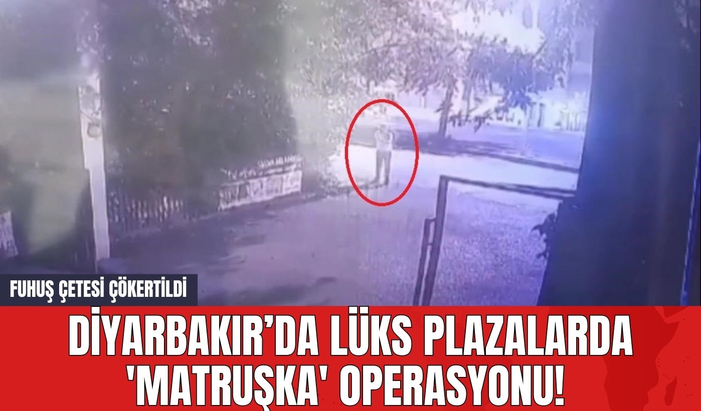 Diyarbakır’da Lüks Plazalarda 'Matruşka' Operasyonu! Fuhuş Çetesi Çökertildi