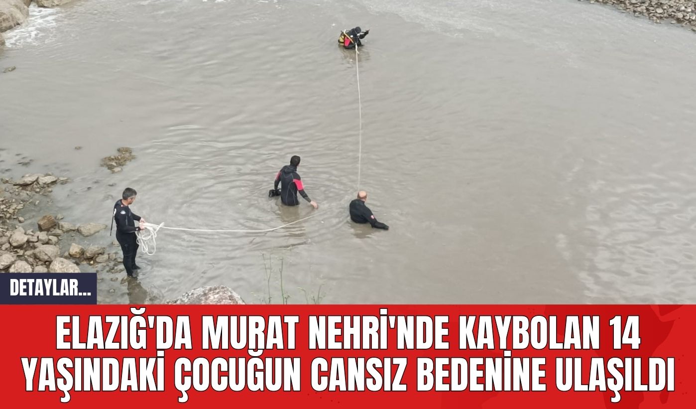 Elazığ'da Murat Nehri'nde Kaybolan 14 Yaşındaki Çocuğun Cansız Bedenine Ulaşıldı