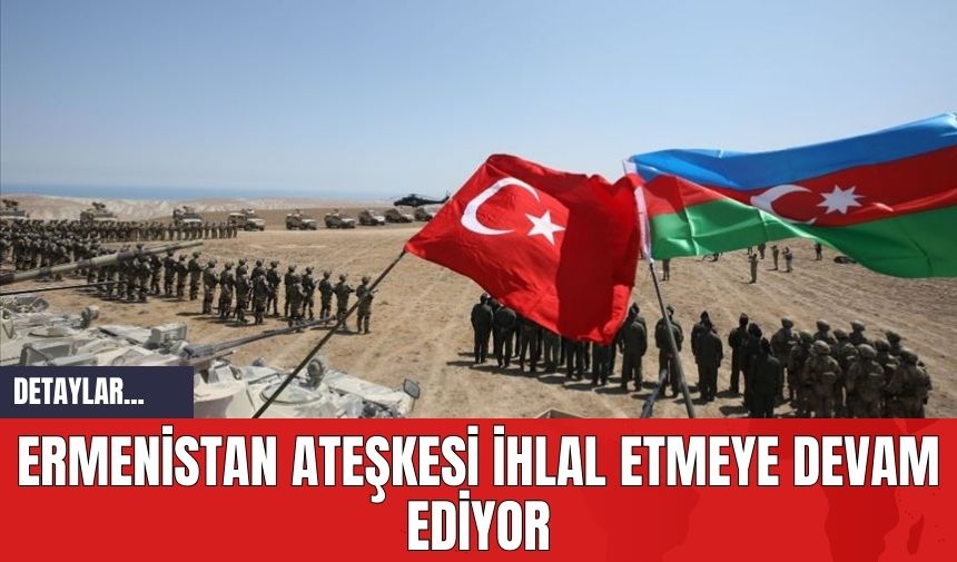 Ermenistan ateşkesi ihlal etmeye devam ediyor