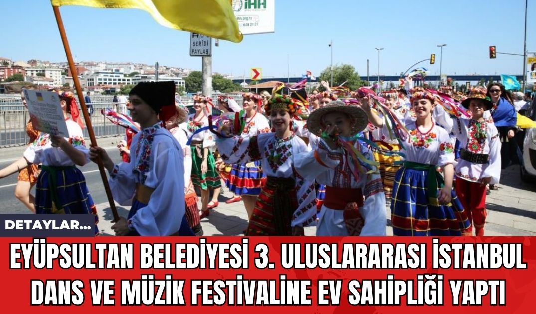 Eyüpsultan Belediyesi 3. Uluslararası İstanbul Dans ve Müzik Festivaline Ev Sahipliği Yaptı