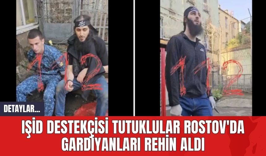 IŞ*D Destekçisi Tutuklular Rostov'da Gardiyanları Rehin Aldı