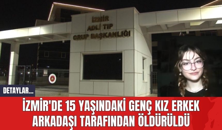 İzmir'de 15 Yaşındaki Genç Kız Erkek Arkadaşı Tarafından Öld*rüldü