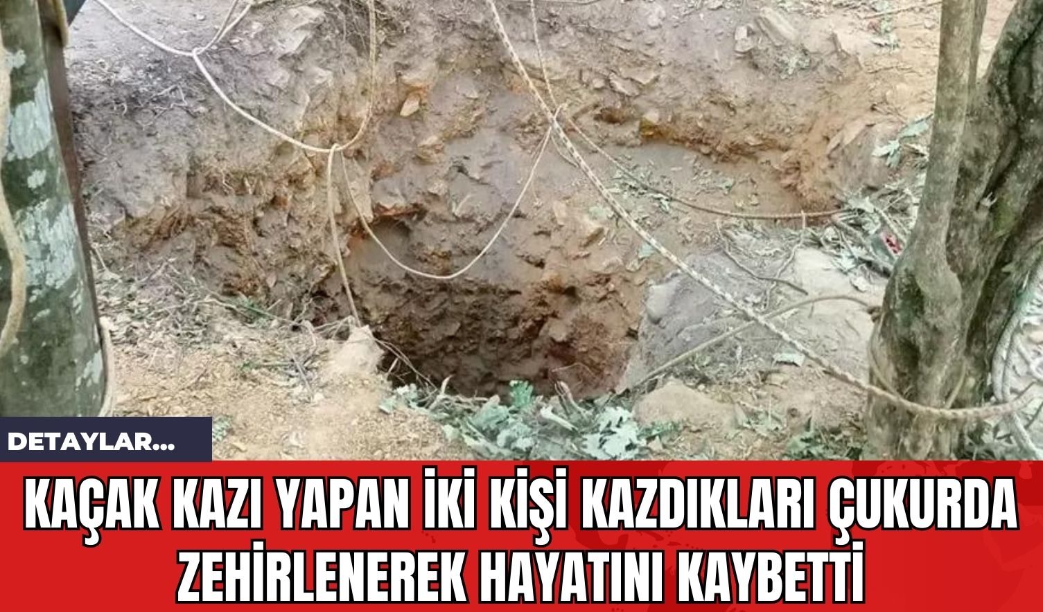 Kaçak Kazı Yapan İki Kişi Kazdıkları Çukurda Zehirlenerek Hayatını Kaybetti