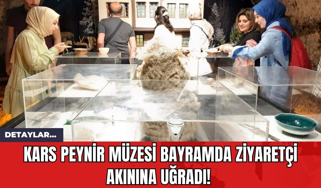 Kars Peynir Müzesi Bayramda Ziyaretçi Akınına Uğradı!