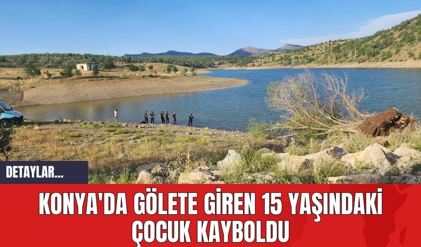 Konya'da Gölete Giren 15 Yaşındaki Çocuk Kayboldu