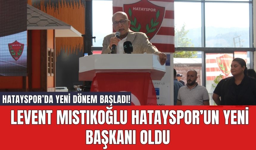 Hatayspor’da Yeni Dönem Başladı! Levent Mıstıkoğlu Hatayspor’un Yeni Başkanı Oldu