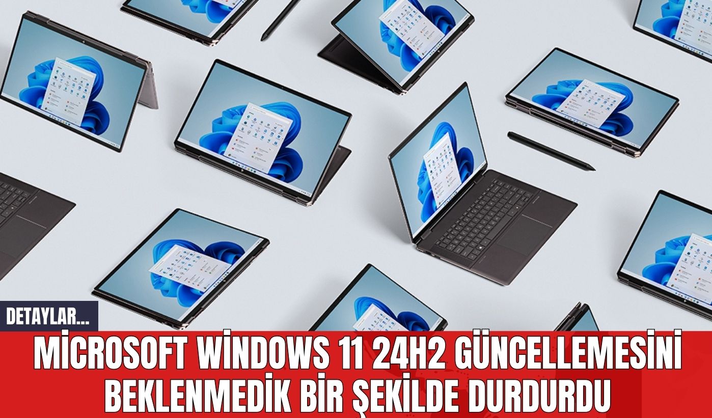 Microsoft Windows 11 24H2 Güncellemesini Beklenmedik Bir Şekilde Durdurdu