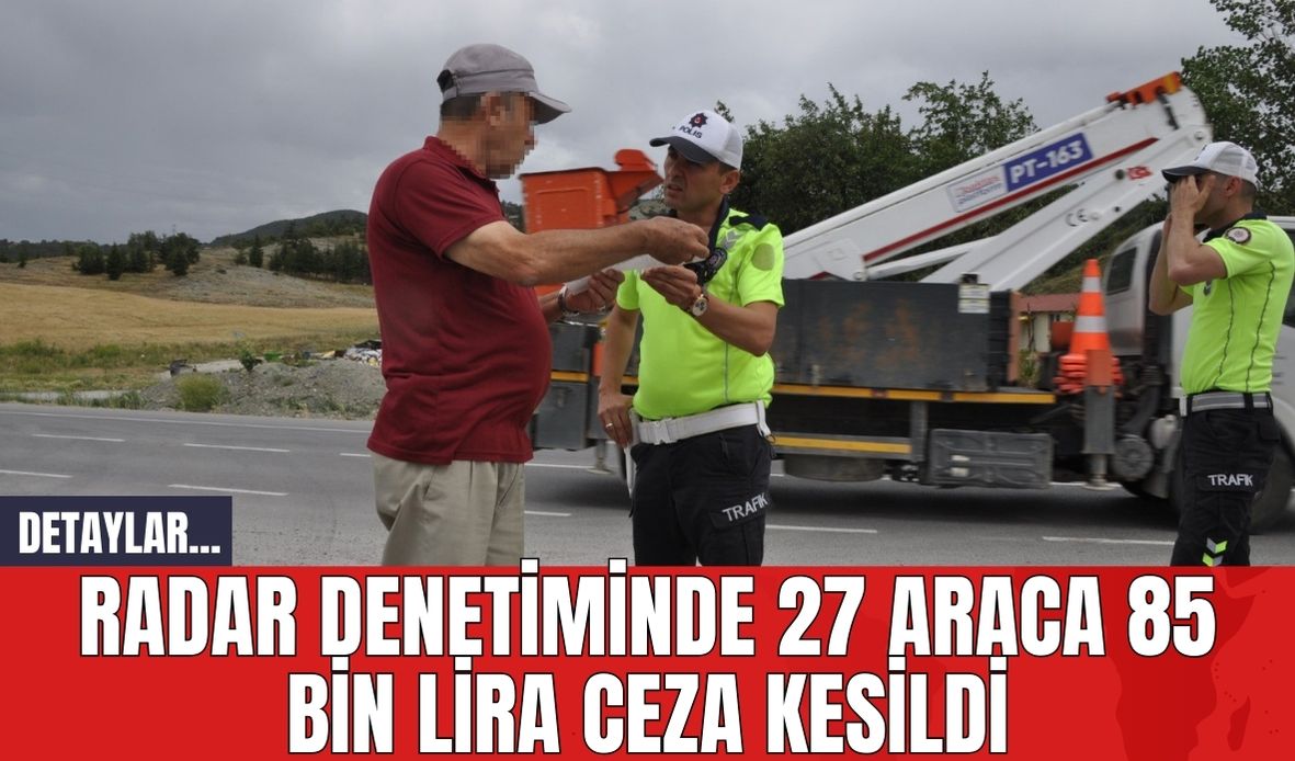 Radar denetiminde 27 araca 85 bin lira ceza kesildi