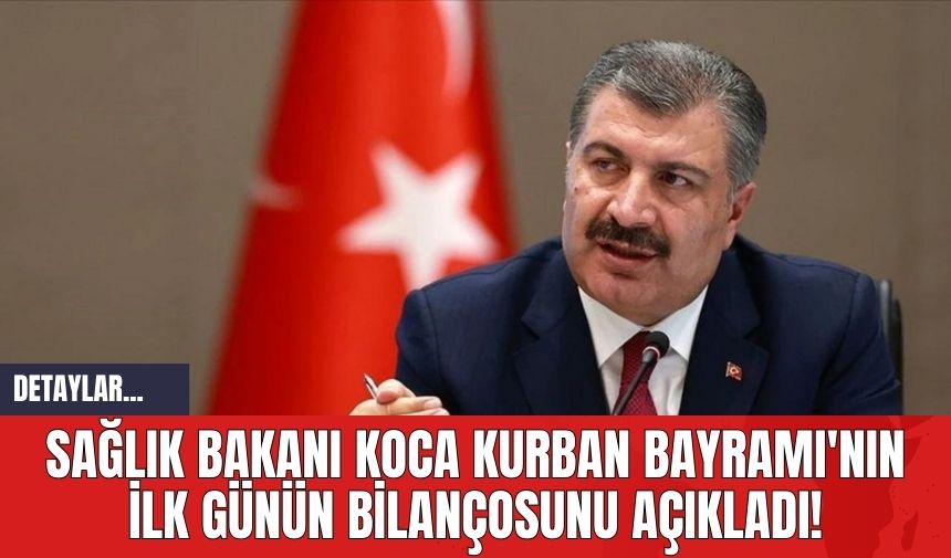 Sağlık Bakanı Koca Kurban Bayramı'nın İlk Günün Bilançosunu Açıkladı!