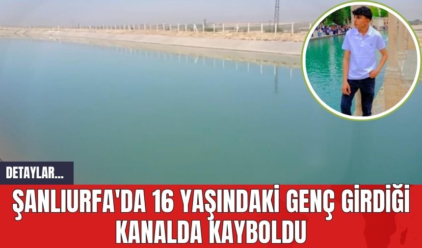 Şanlıurfa'da 16 Yaşındaki Genç Girdiği Kanalda Kayboldu