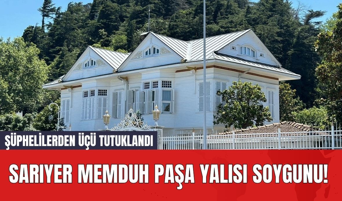 Sarıyer Memduh Paşa Yalısı Soygunu! Şüphelilerden Üçü Tutuklandı