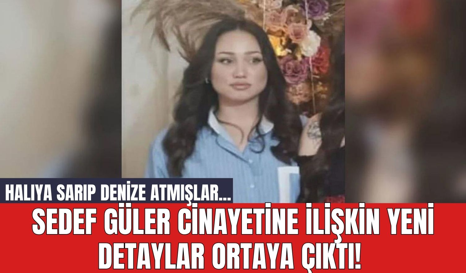 Sedef Güler cin*yetine ilişkin yeni detaylar ortaya çıktı! Halıya sarıp denize atmışlar...