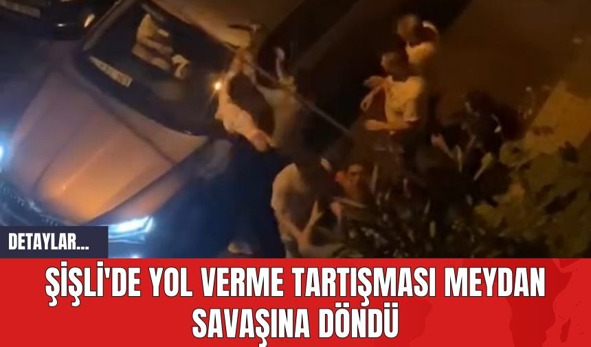 Şişli'de Yol Verme Tartışması Meydan Savaşına Döndü