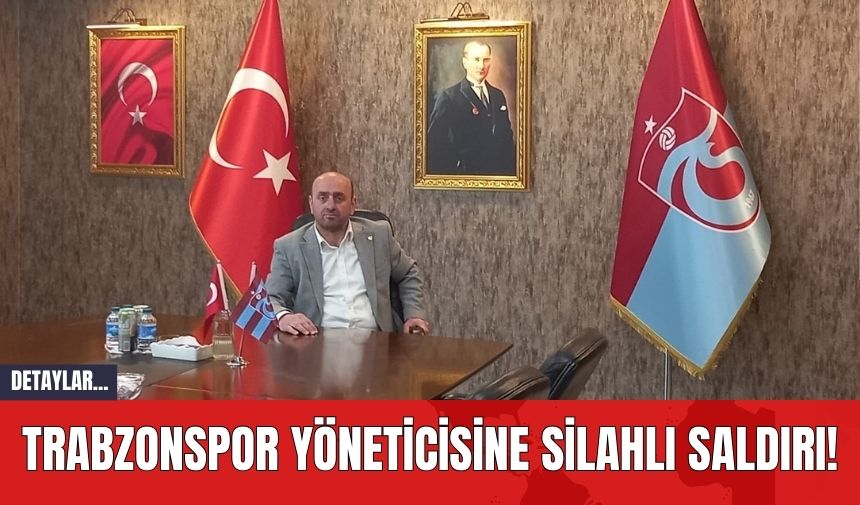 Trabzonspor Yöneticisine Silahlı Saldırı!