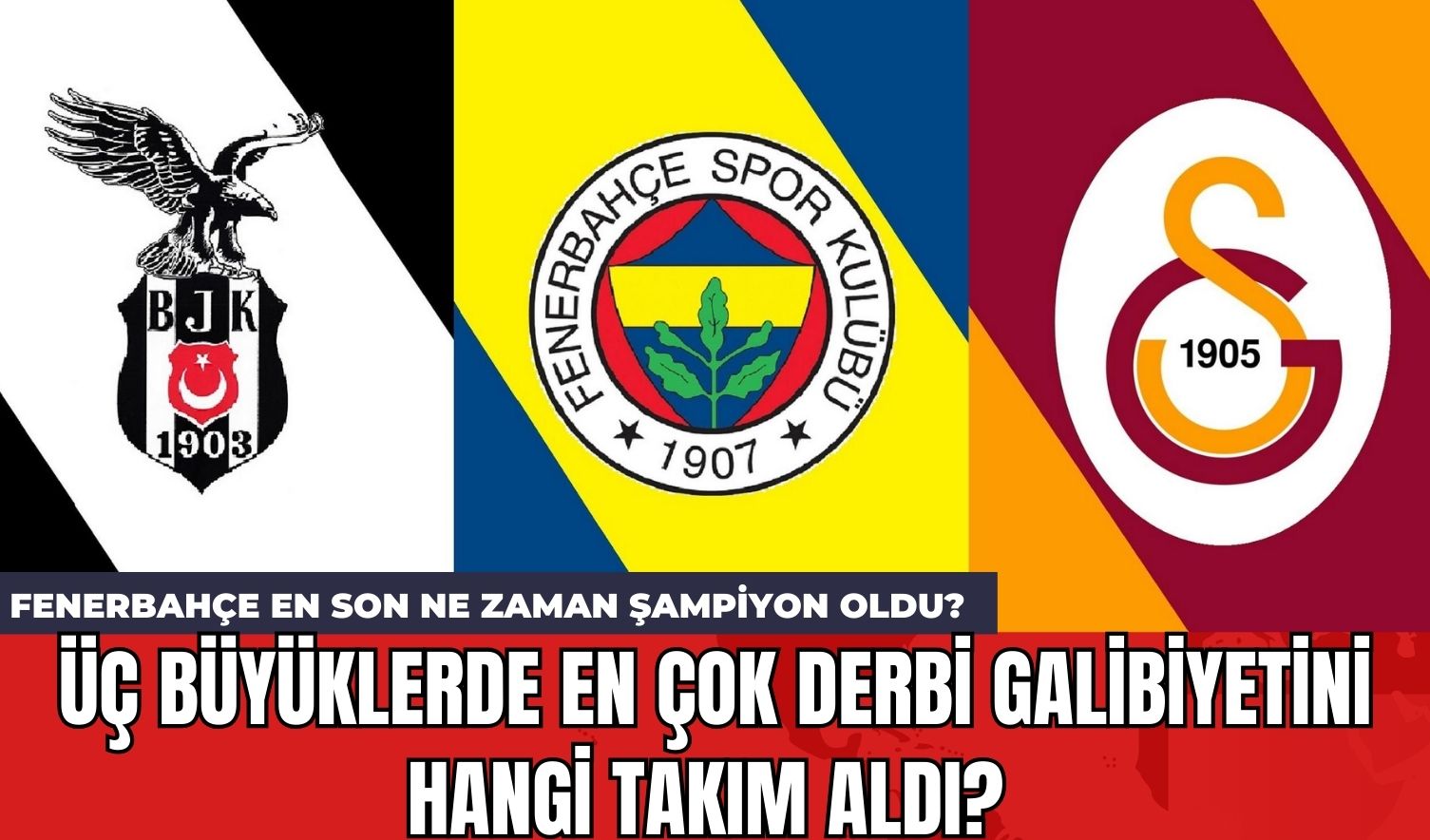 Üç büyüklerde en çok derbi galibiyetini hangi takım aldı? Fenerbahçe en son ne zaman şampiyon oldu?