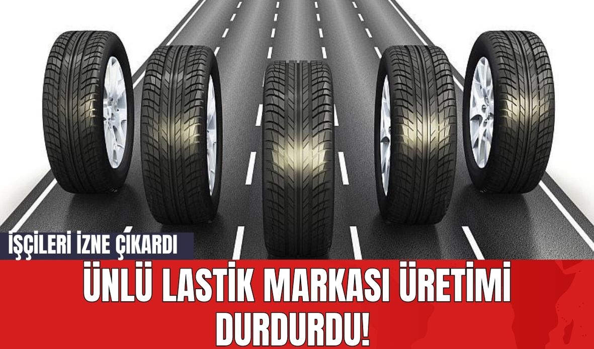 Ünlü Lastik Markası Üretimi Durdurdu! İşçileri İzne Çıkardı